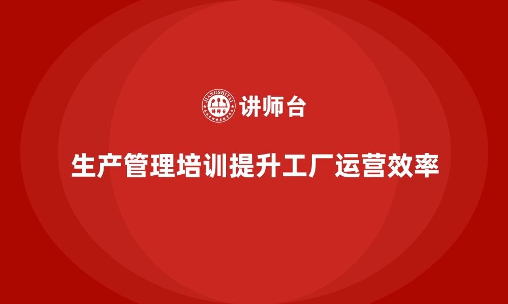 文章生产管理培训：让工厂运营更加灵活与高效的秘诀的缩略图