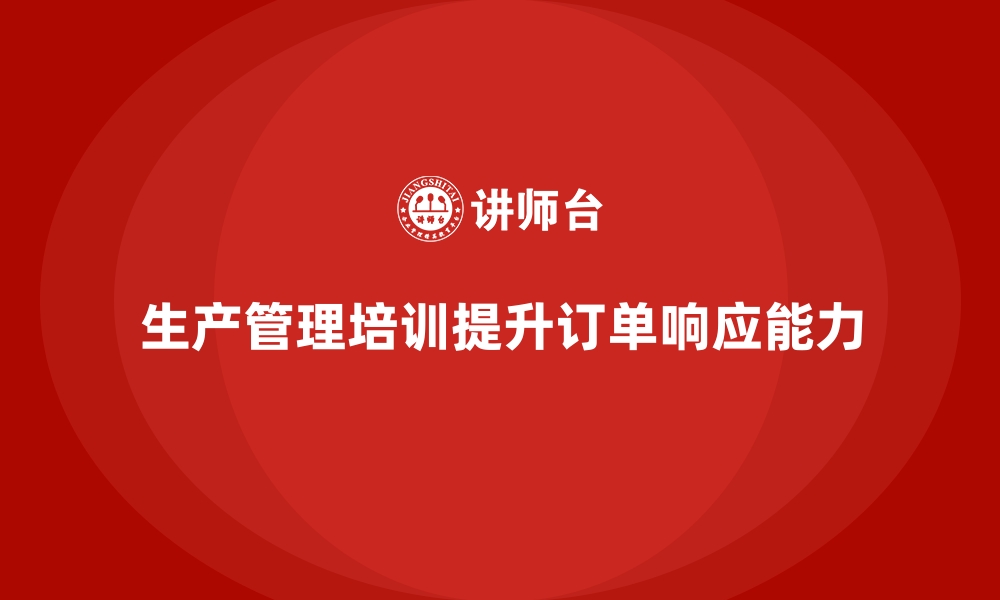 文章生产管理培训助力企业快速提升订单响应能力的缩略图