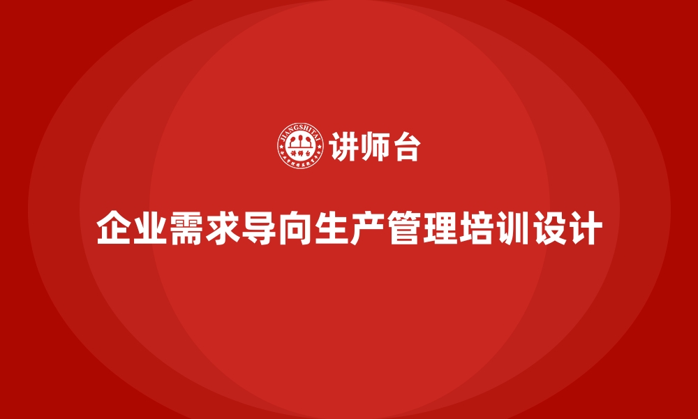 企业需求导向生产管理培训设计