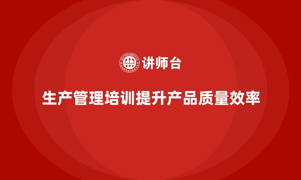 文章企业生产管理培训助力打造高质量产品交付体系的缩略图