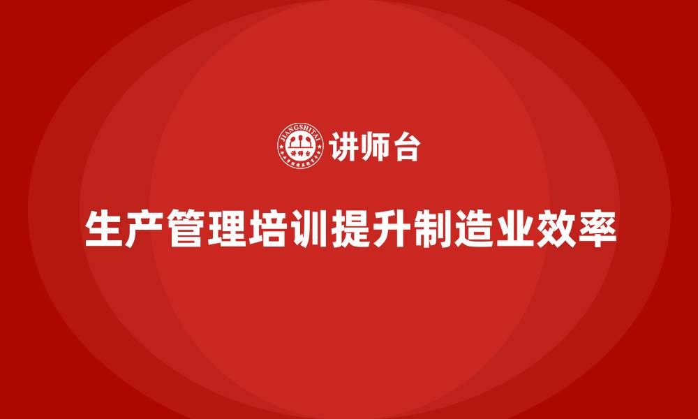 生产管理培训提升制造业效率