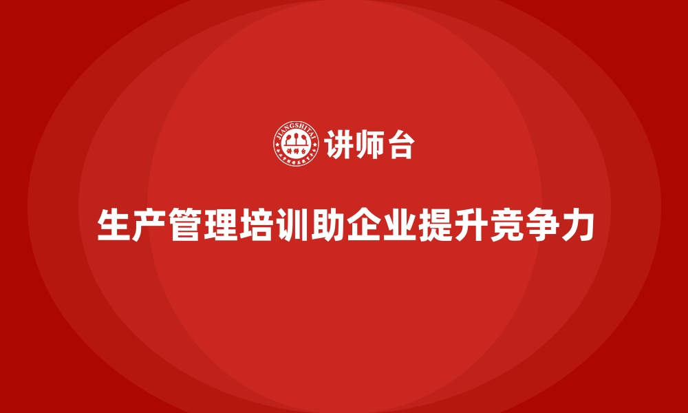 文章企业通过生产管理培训强化质量与效率双重提升的缩略图