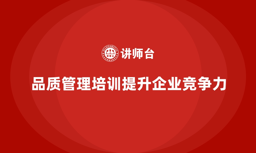 文章企业通过品质管理培训实现质量管理的全面升级的缩略图