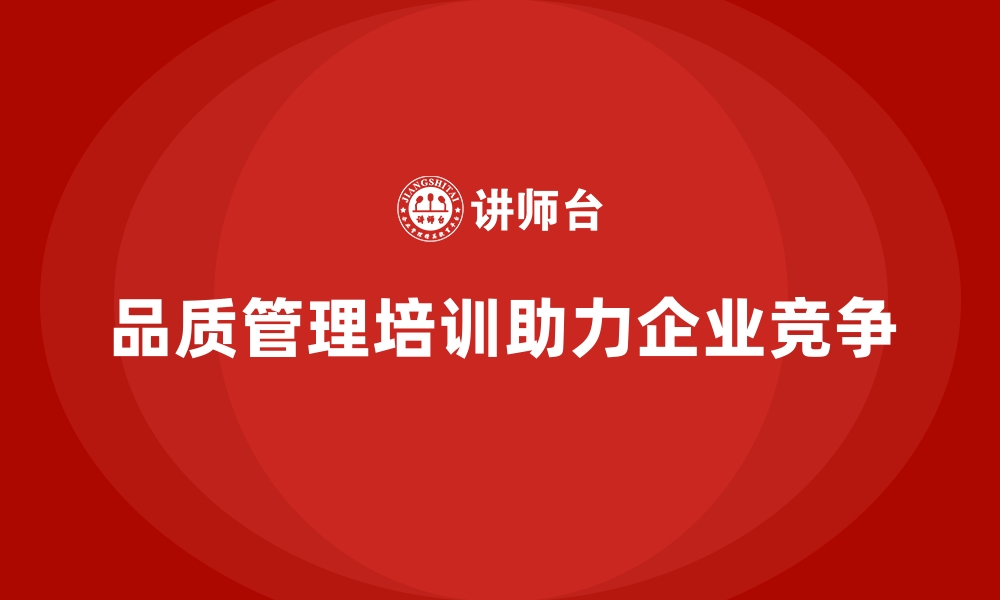 文章企业品质管理培训推动全面实施精益质量管理策略的缩略图