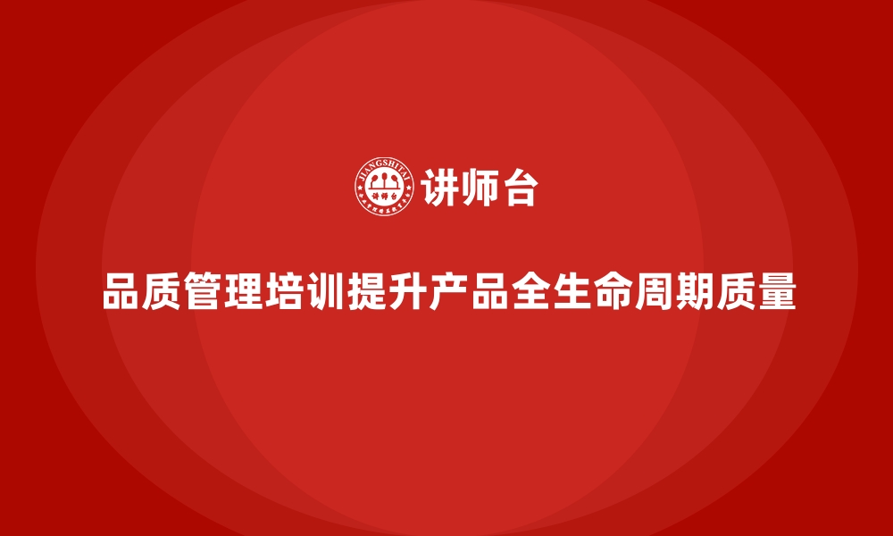 文章企业品质管理培训如何提升产品生命周期的品质？的缩略图