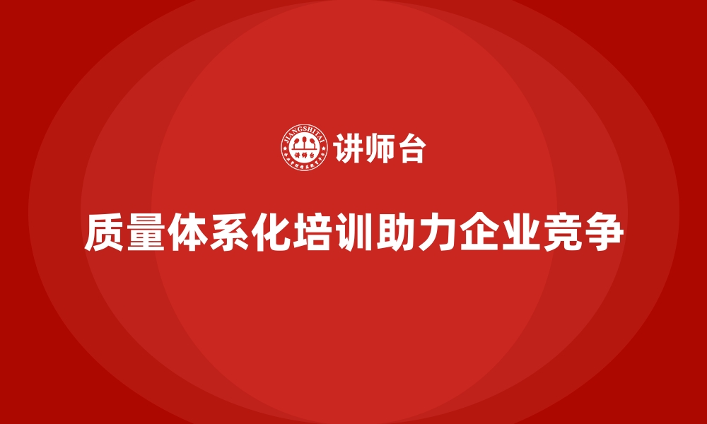 文章品质管理培训助力企业实现全员质量责任体系化的缩略图