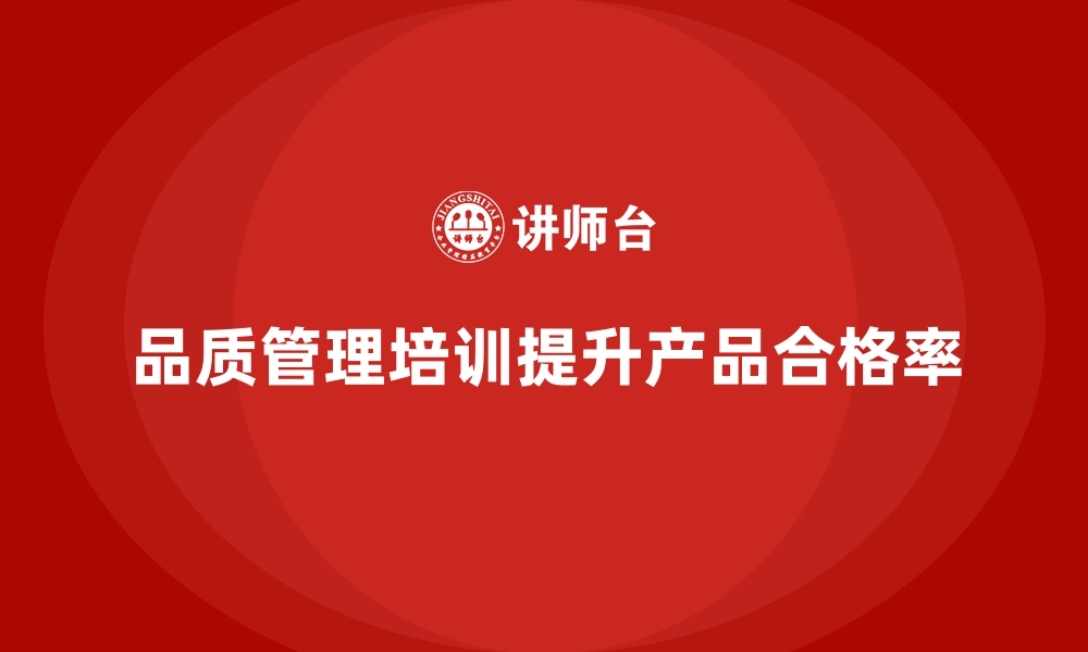 文章品质管理培训如何全面提升企业的产品合格率？的缩略图