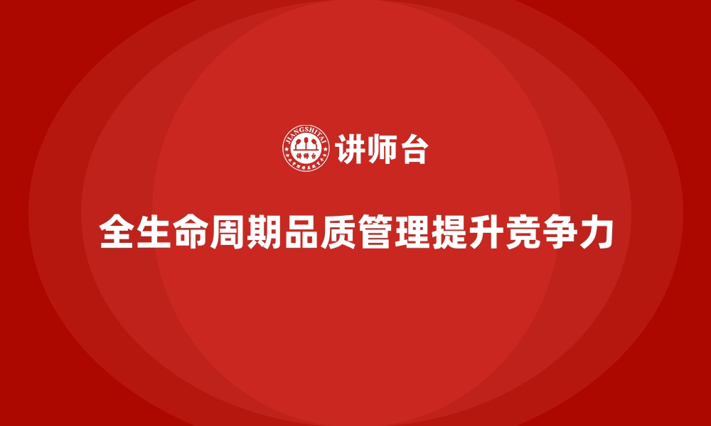 文章企业品质管理培训强化对产品全生命周期的品质控制的缩略图