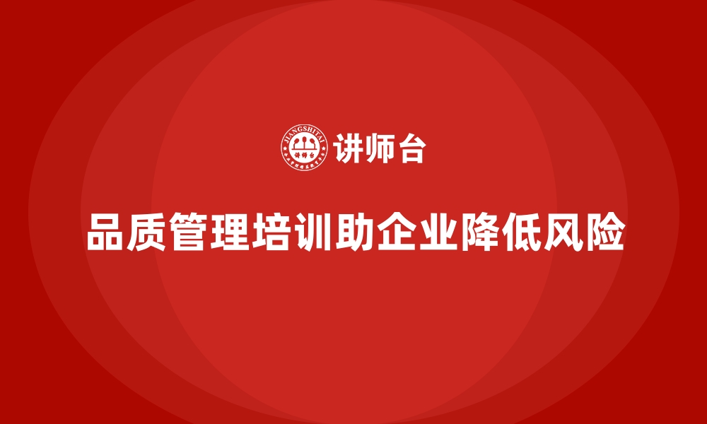 文章品质管理培训助力企业降低产品退货与召回风险的缩略图