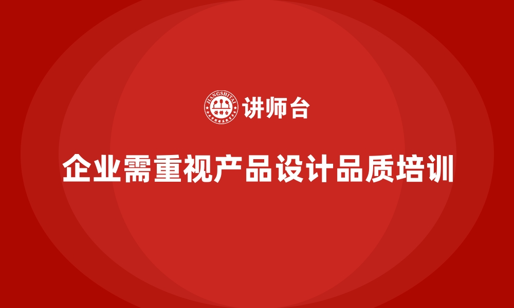 文章企业品质管理培训提升产品设计阶段的质量保障水平的缩略图