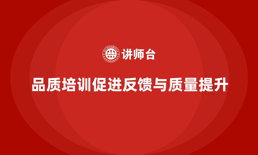 文章企业品质管理培训推动客户反馈与质量改进的有机结合的缩略图