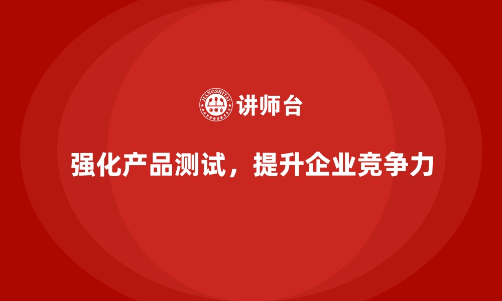 文章企业品质管理培训强化产品测试与验证环节的专业性的缩略图