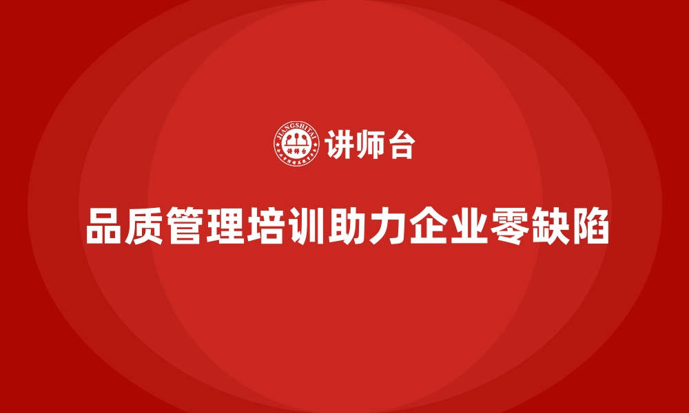 文章企业品质管理培训如何确保生产过程中零缺陷的目标？的缩略图