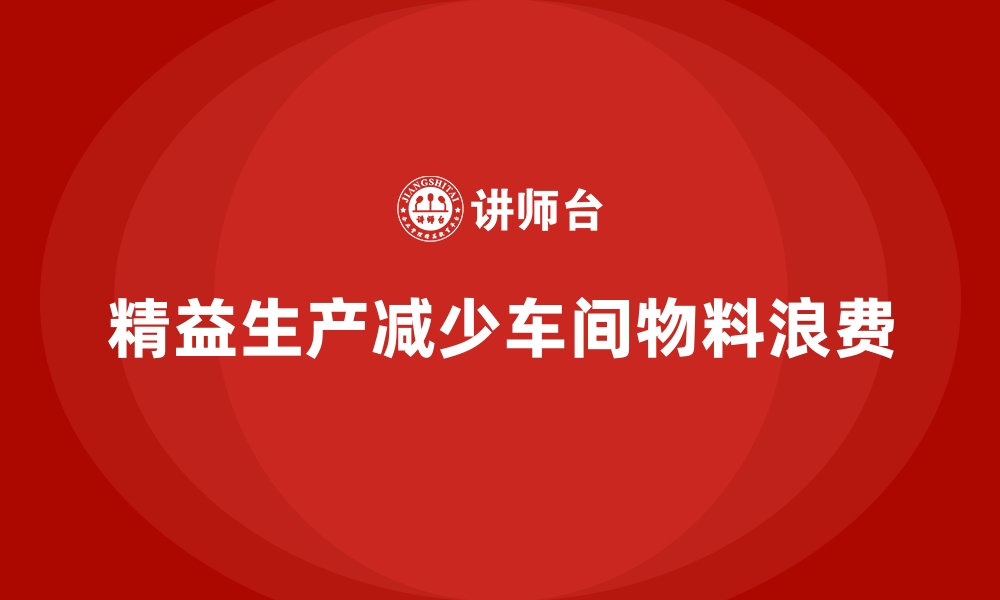 文章车间精益生产管理降低物料浪费的实用技巧的缩略图