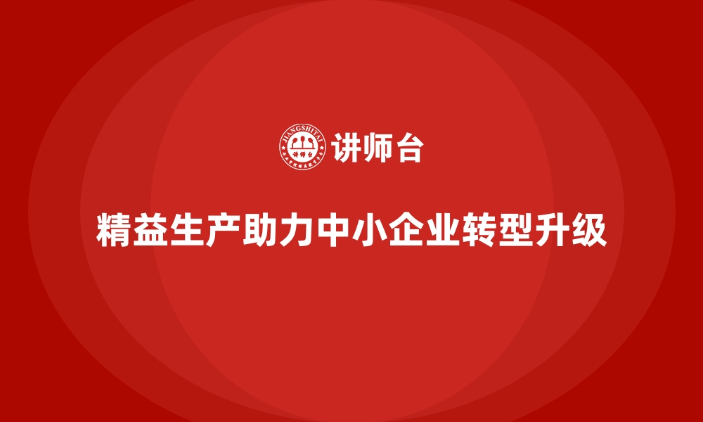 文章车间精益生产管理助力中小企业转型升级的缩略图