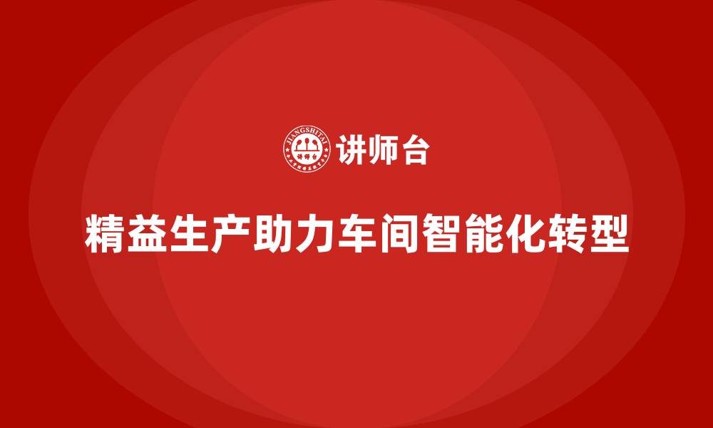 文章精益生产管理助力车间实现自动化与智能化转型的缩略图