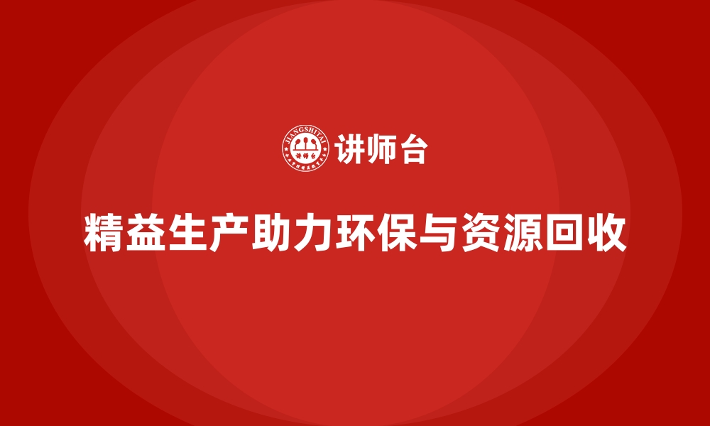 文章精益生产管理让车间实现资源回收与环保制造并行的缩略图