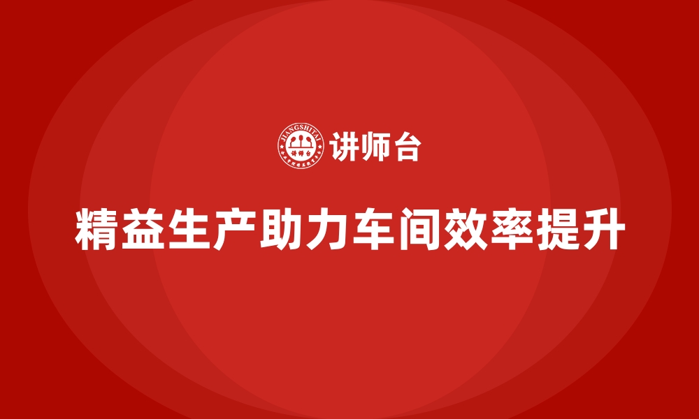 文章精益生产管理助力车间打造开放式的协作生产环境的缩略图