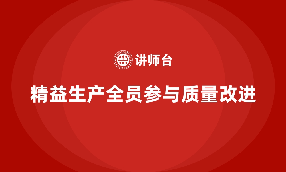 文章精益生产管理如何推动车间全员参与质量改进？的缩略图