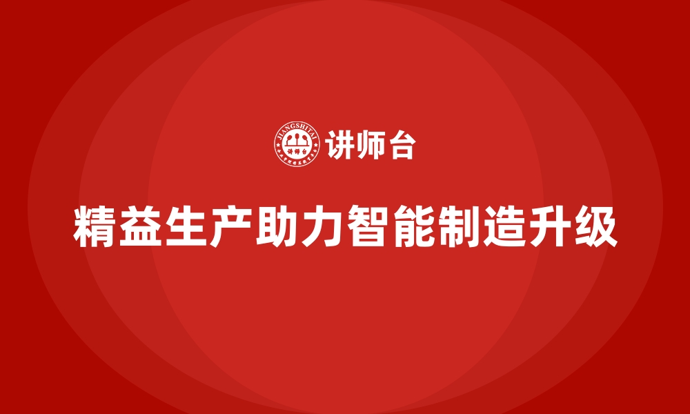 文章精益生产管理让车间实现从制造到智造的全面升级的缩略图