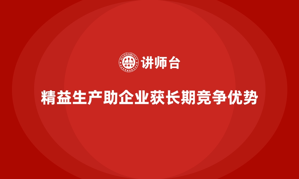 文章车间精益生产管理助力企业实现长期竞争优势的秘诀的缩略图