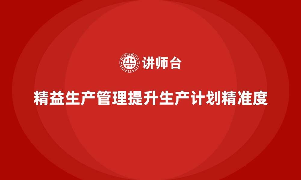 文章车间精益生产管理提升企业生产计划精准度的方法的缩略图