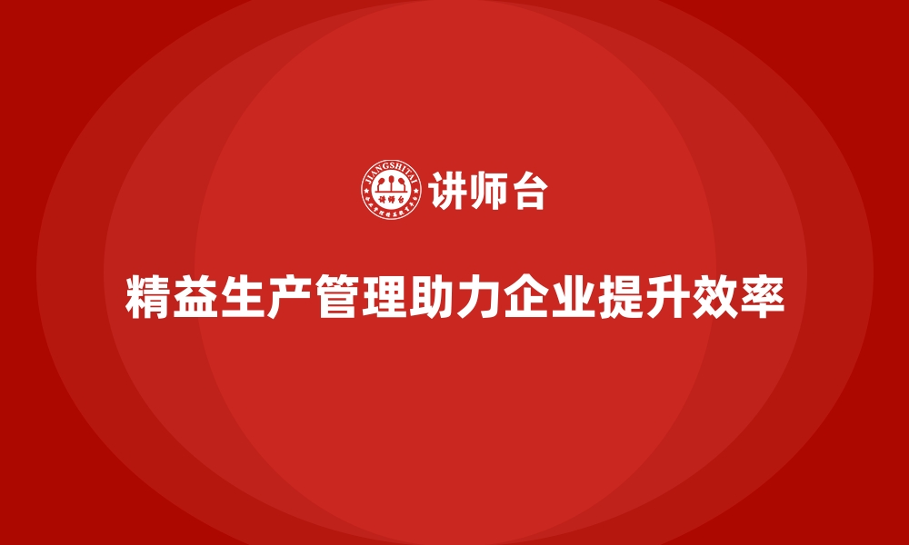 文章精益生产管理助力车间突破生产效率提升的瓶颈的缩略图