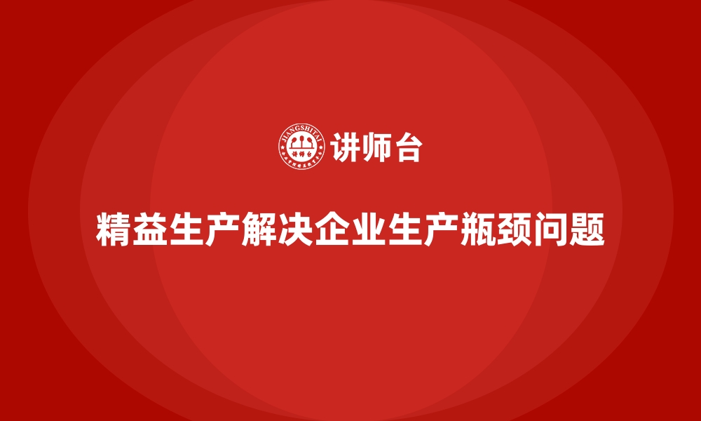 文章企业车间精益生产管理如何解决生产瓶颈问题？的缩略图