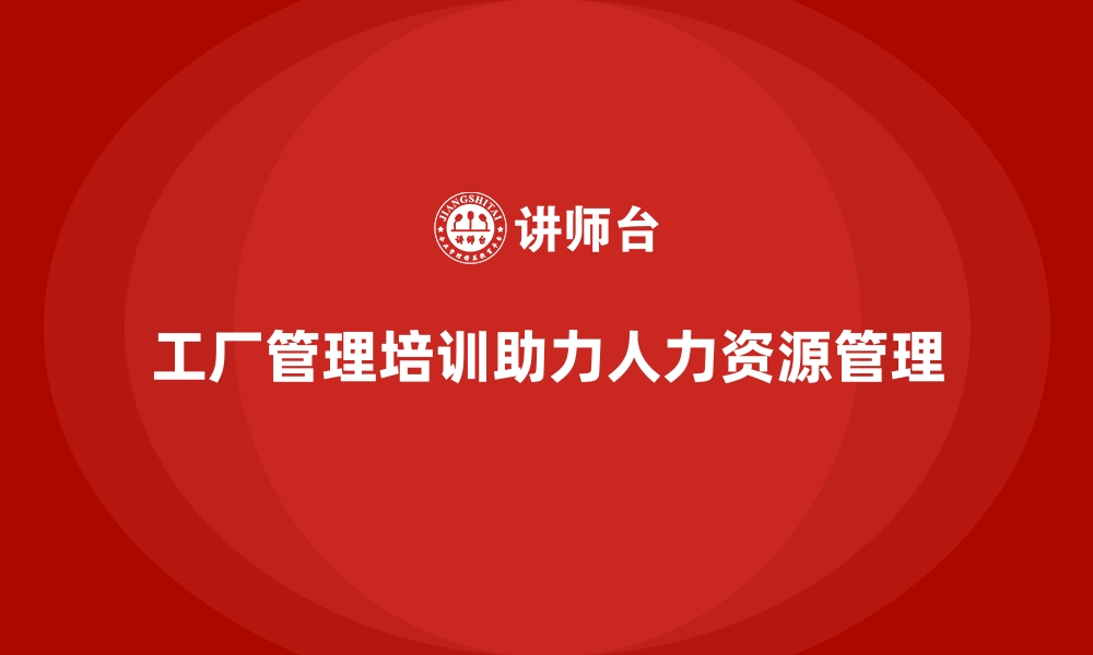 文章工厂管理培训课程帮助解决人力资源管理难题的缩略图