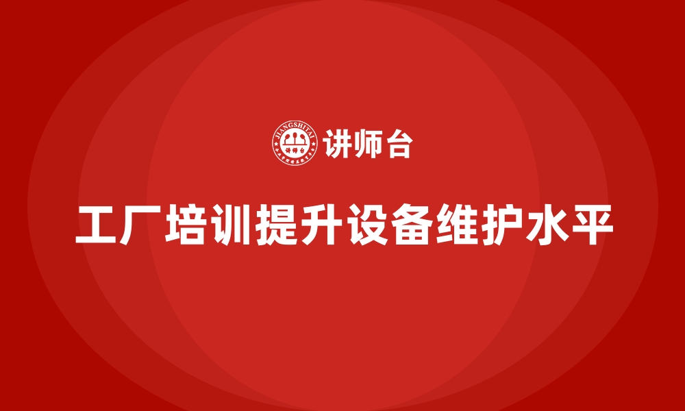 文章工厂管理培训课程在设备维护中的实际应用解析的缩略图