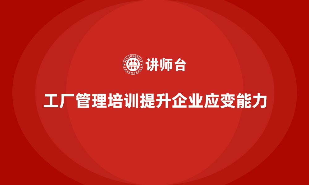 文章工厂管理培训课程让企业具备应对市场波动的能力的缩略图