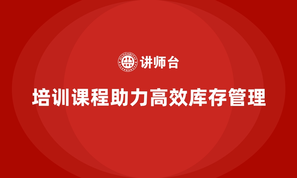 文章工厂管理培训课程助力实现高效库存管理方案的缩略图