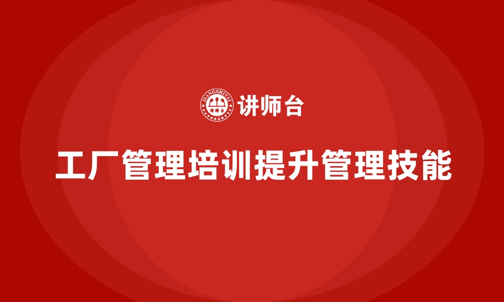 文章工厂管理培训课程的主要内容与实际应用场景的缩略图