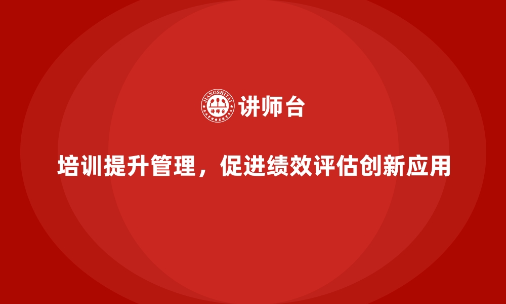 文章工厂管理培训课程在绩效评估中的创新应用的缩略图