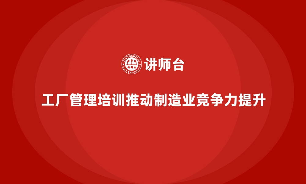 文章工厂管理培训课程的市场趋势及企业需求分析的缩略图