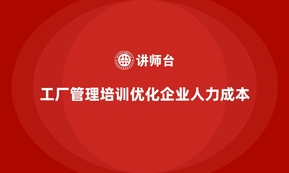 文章工厂管理培训课程如何优化企业人力成本？的缩略图