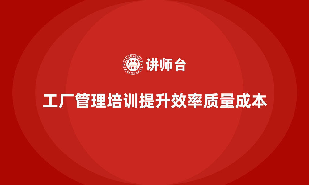 文章工厂管理培训课程为制造型企业带来的核心收益的缩略图