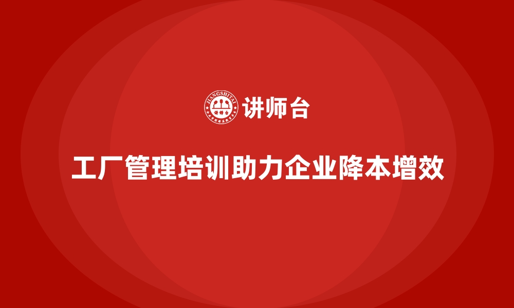 文章工厂管理培训课程如何帮助企业解决成本难题？的缩略图