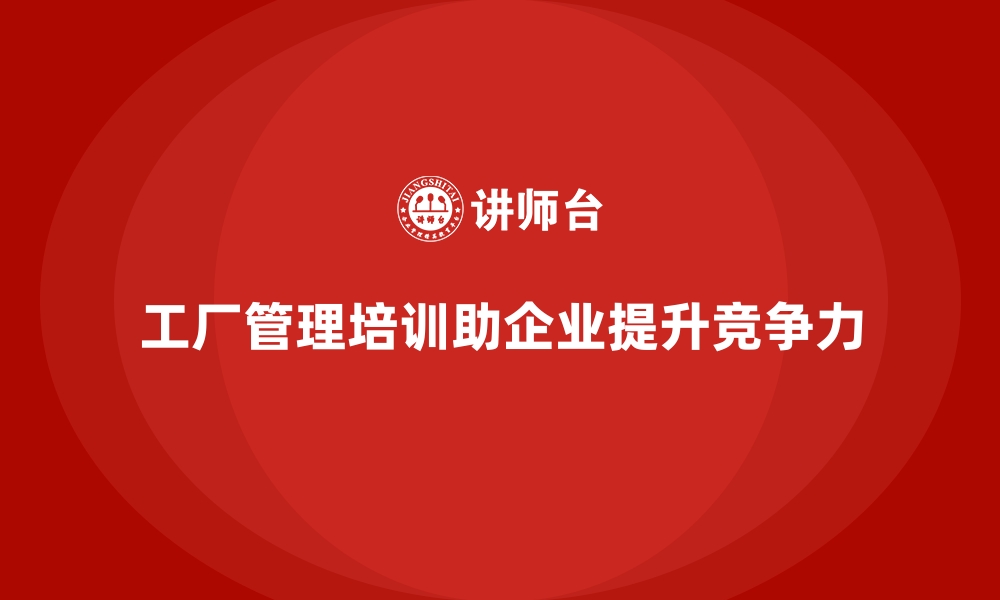 文章工厂管理培训课程让企业轻松应对多样化需求的缩略图