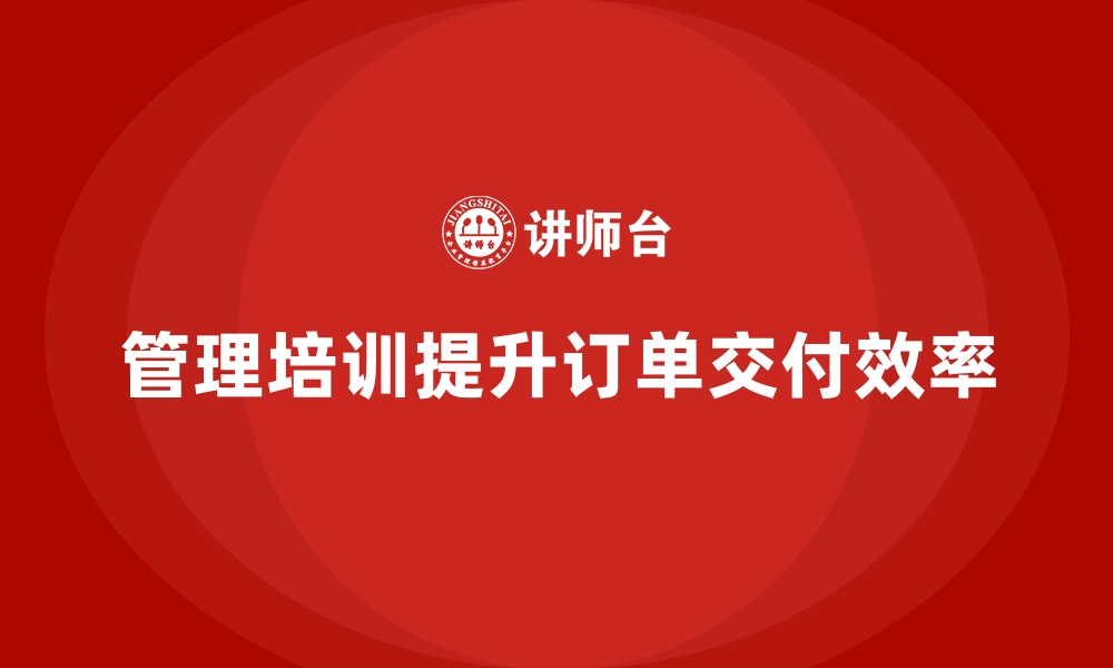 文章工厂管理培训课程如何提升客户订单的交付率？的缩略图