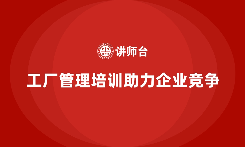 文章工厂管理培训课程：为企业创造持续性竞争优势的缩略图