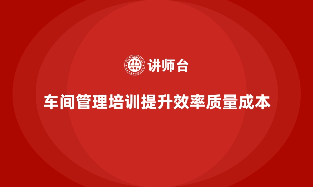 文章车间管理培训的核心内容与实践价值解析的缩略图