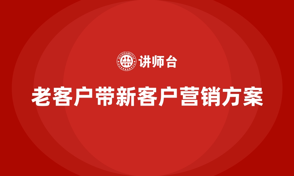 文章老客户带新客户营销方案的缩略图