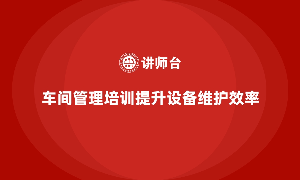 文章车间管理培训如何解决设备维护难题？的缩略图