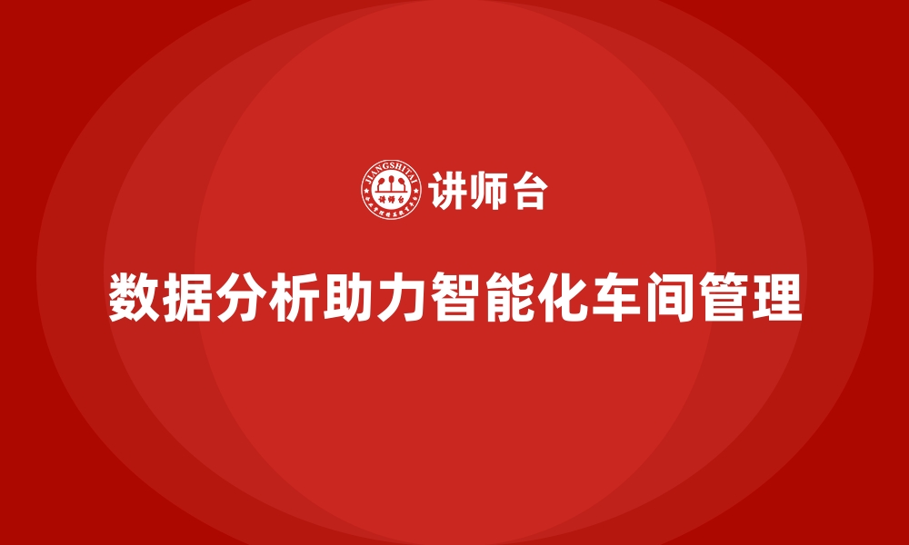 文章车间管理培训如何通过数据分析实现科学管理？的缩略图