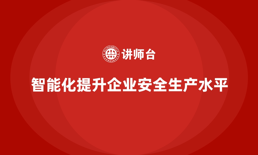 文章企业如何通过智能化手段实现安全生产升级的缩略图