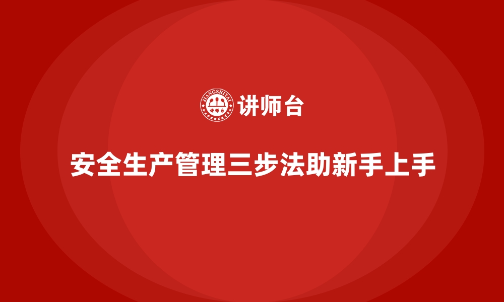 文章新手管理者必学的安全生产管理三步法的缩略图