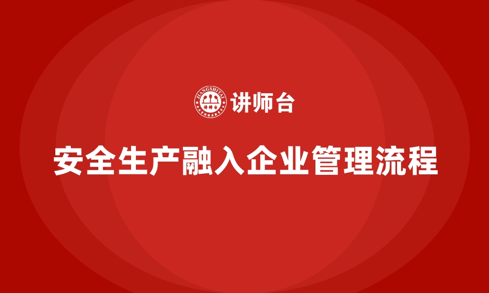 文章安全生产体系如何融入企业的日常管理流程的缩略图