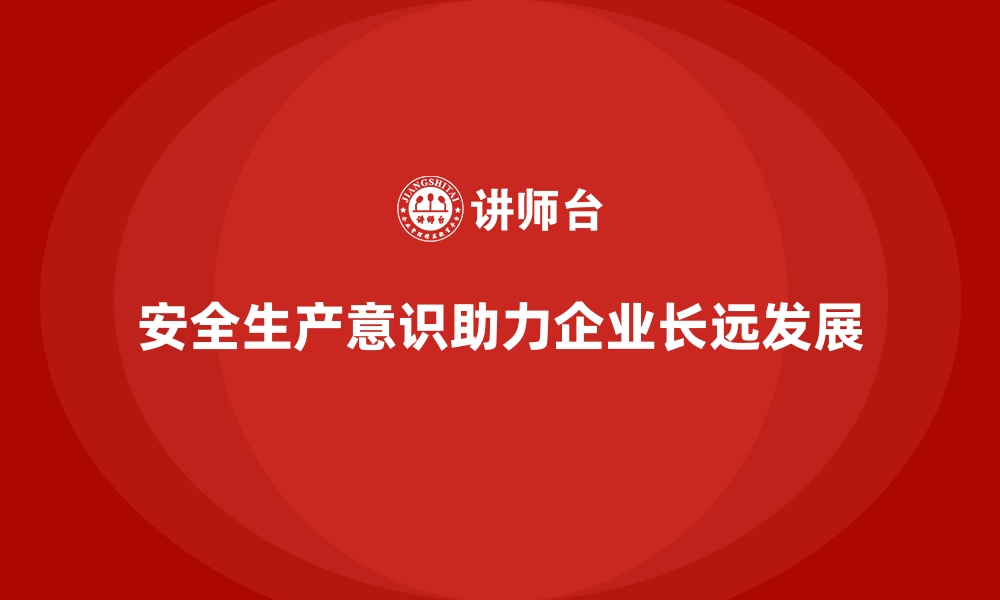 文章安全生产意识如何影响企业的长远发展规划的缩略图