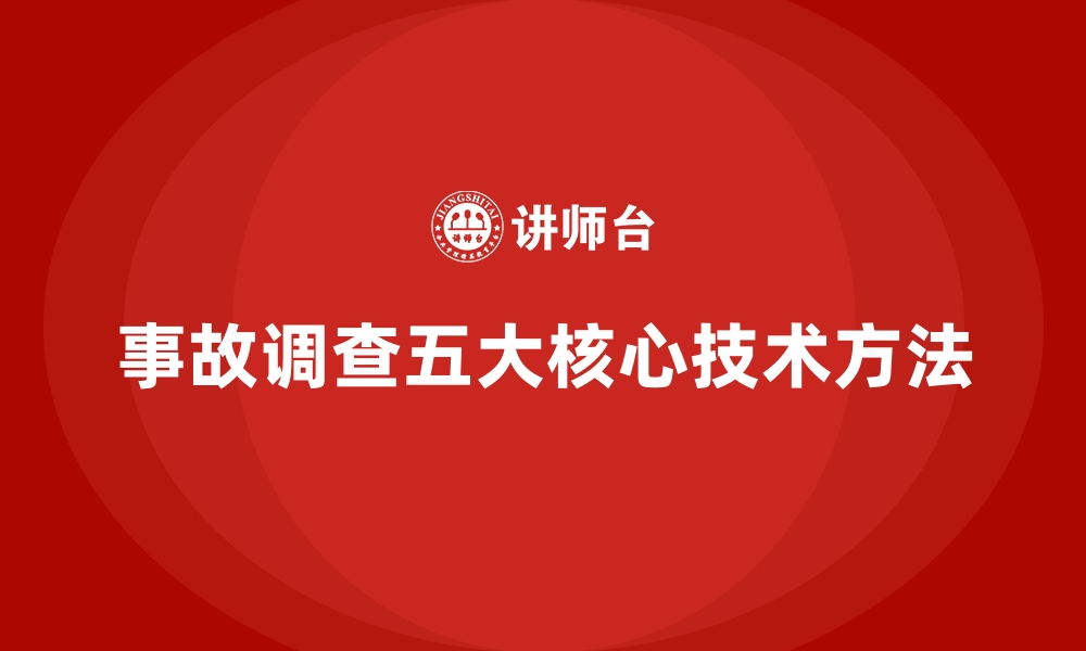 文章安全生产事故调查中的五大核心技术方法的缩略图